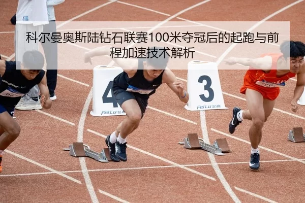 科尔曼奥斯陆钻石联赛100米夺冠后的起跑与前程加速技术解析