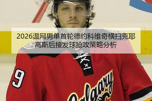 2026温网男单首轮德约科维奇横扫克耶高斯后接发球抢攻策略分析